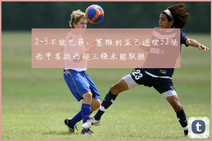 2-5不敌巴萨，塞维利亚已连续52场西甲客战西超三强未能取胜